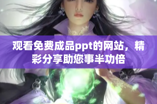观看免费成品ppt的网站，精彩分享助您事半功倍
