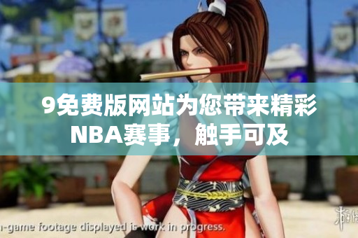9免费版网站为您带来精彩NBA赛事，触手可及