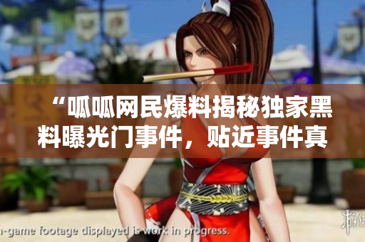 “呱呱网民爆料揭秘独家黑料曝光门事件，贴近事件真相！”