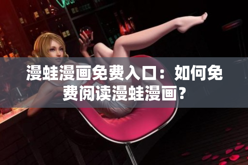 漫蛙漫画免费入口：如何免费阅读漫蛙漫画？
