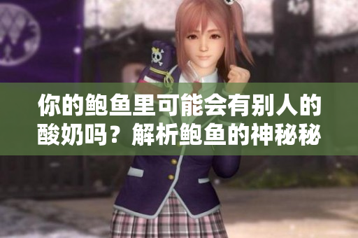 你的鲍鱼里可能会有别人的酸奶吗？解析鲍鱼的神秘秘密