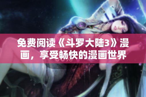 免费阅读《斗罗大陆3》漫画，享受畅快的漫画世界