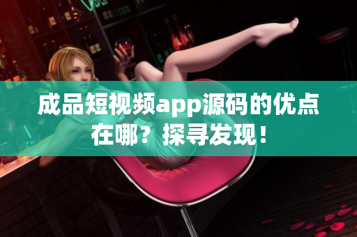 成品短视频app源码的优点在哪？探寻发现！
