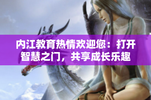 内江教育热情欢迎您：打开智慧之门，共享成长乐趣