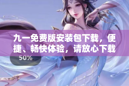 九一免费版安装包下载，便捷、畅快体验，请放心下载！