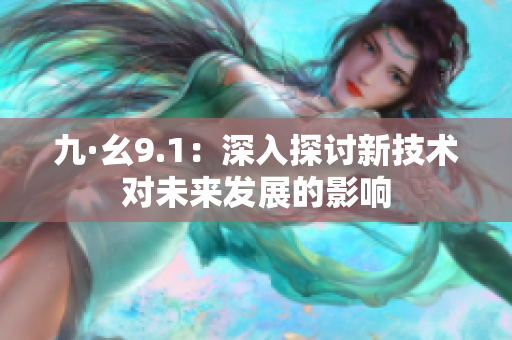 九·幺9.1：深入探讨新技术对未来发展的影响