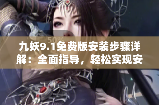 九妖9.1免费版安装步骤详解：全面指导，轻松实现安装成功