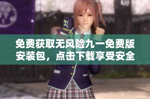 免费获取无风险九一免费版安装包，点击下载享受安全便捷安装！