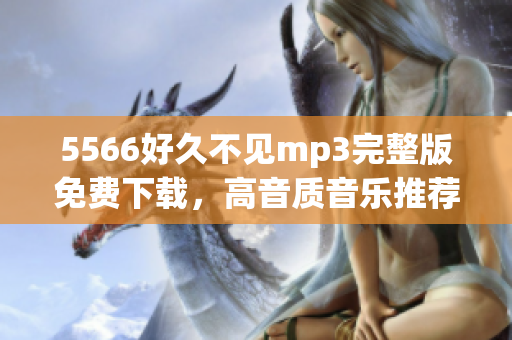 5566好久不见mp3完整版免费下载，高音质音乐推荐，赶快来体验吧!