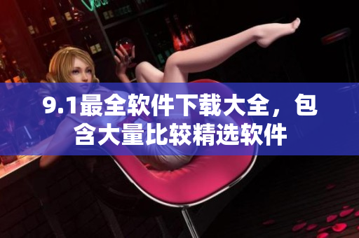 9.1最全软件下载大全，包含大量比较精选软件