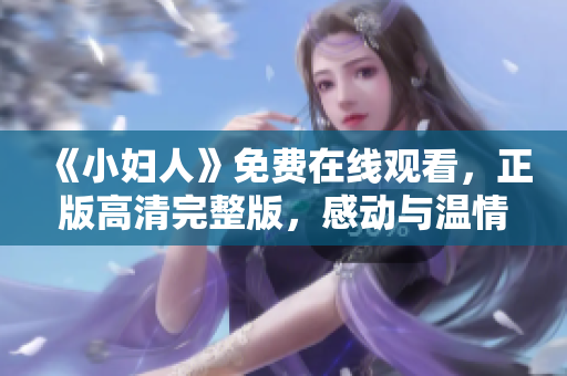 《小妇人》免费在线观看，正版高清完整版，感动与温情并存的家庭亲情故事让人心动。