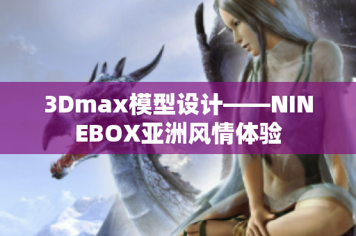 3Dmax模型设计——NINEBOX亚洲风情体验