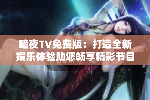暗夜TV免费版：打造全新娱乐体验助您畅享精彩节目