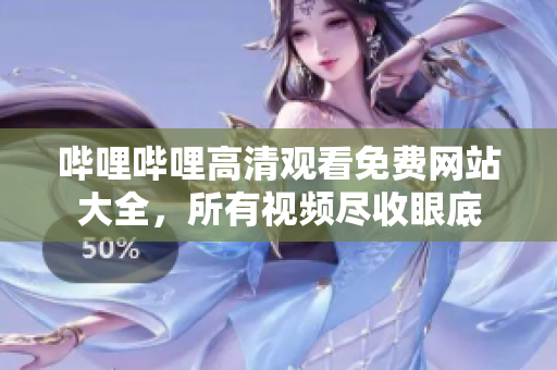 哔哩哔哩高清观看免费网站大全，所有视频尽收眼底