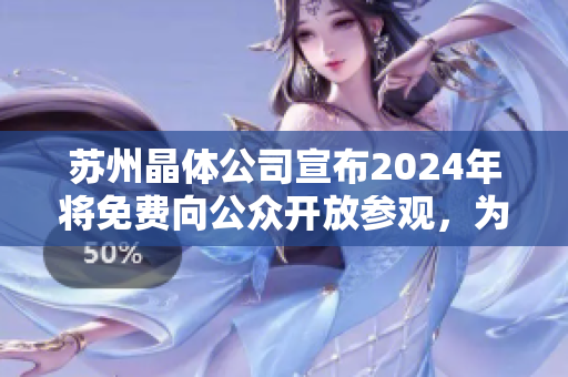 苏州晶体公司宣布2024年将免费向公众开放参观，为你呈现晶莹剔透的奇迹
