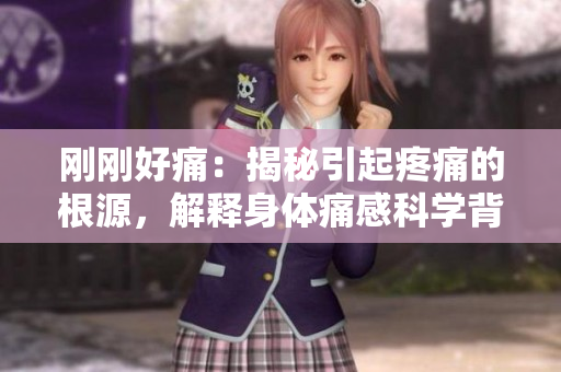 刚刚好痛：揭秘引起疼痛的根源，解释身体痛感科学背后的奥秘