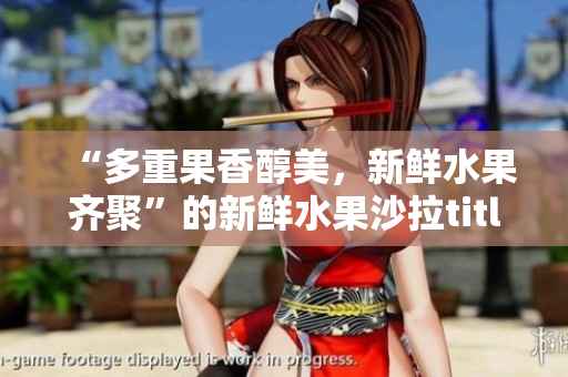 “多重果香醇美，新鲜水果齐聚”的新鲜水果沙拉title
