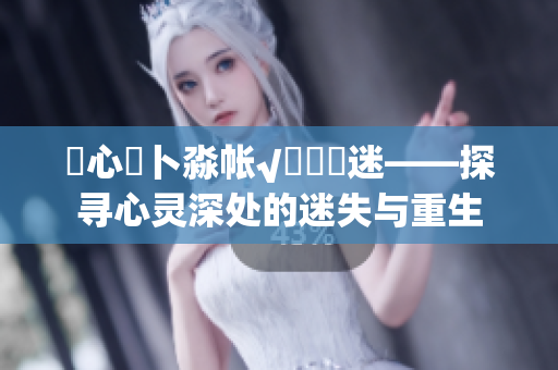 乀心髏卜淼帐√孞乸孞迷——探寻心灵深处的迷失与重生