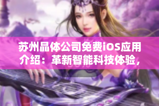 苏州晶体公司免费iOS应用介绍：革新智能科技体验，提升生活便捷度