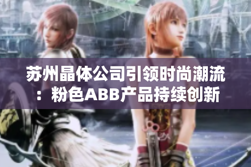 苏州晶体公司引领时尚潮流：粉色ABB产品持续创新