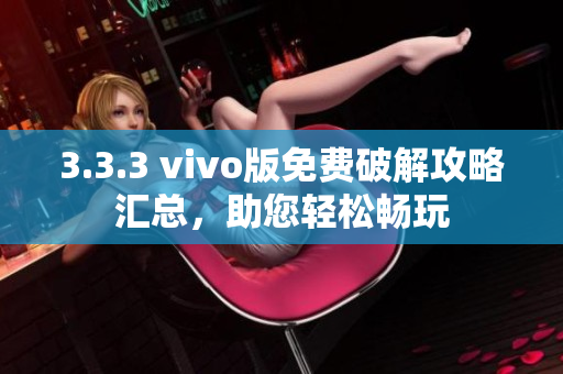 3.3.3 vivo版免费破解攻略汇总，助您轻松畅玩