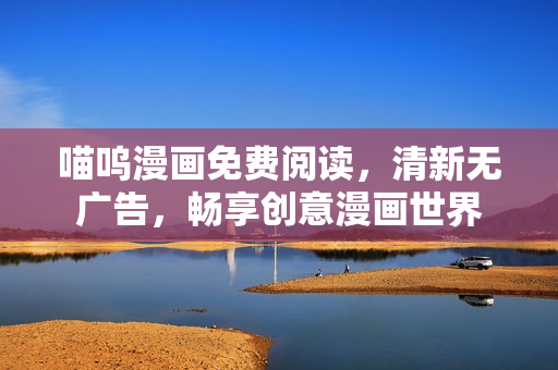 喵呜漫画免费阅读，清新无广告，畅享创意漫画世界