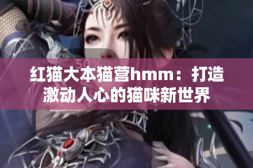 红猫大本猫营hmm：打造激动人心的猫咪新世界