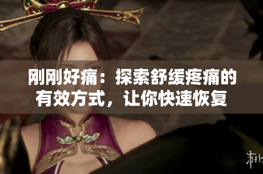 刚刚好痛：探索舒缓疼痛的有效方式，让你快速恢复