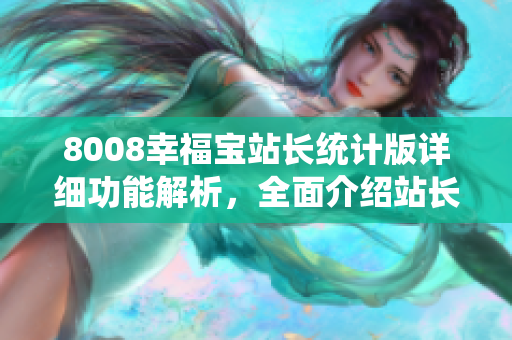 8008幸福宝站长统计版详细功能解析，全面介绍站长必备工具