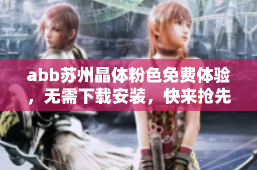 abb苏州晶体粉色免费体验，无需下载安装，快来抢先体验吧