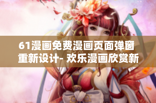 61漫画免费漫画页面弹窗 重新设计- 欢乐漫画欣赏新体验