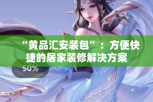 “黄品汇安装包”：方便快捷的居家装修解决方案