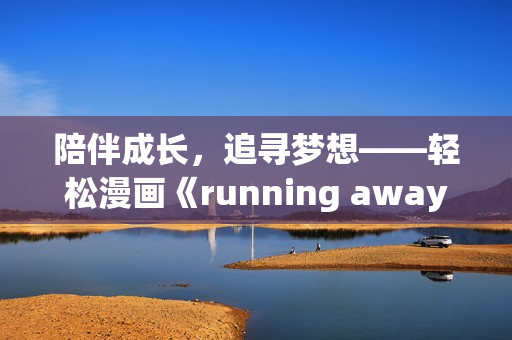 陪伴成长，追寻梦想——轻松漫画《running away》全新免费版火爆上线