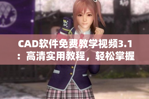 CAD软件免费教学视频3.1：高清实用教程，轻松掌握技能