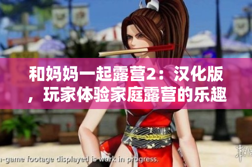 和妈妈一起露营2：汉化版，玩家体验家庭露营的乐趣