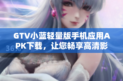 GTV小蓝轻量版手机应用APK下载，让您畅享高清影视新体验