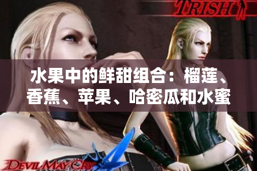 水果中的鲜甜组合：榴莲、香蕉、苹果、哈密瓜和水蜜桃