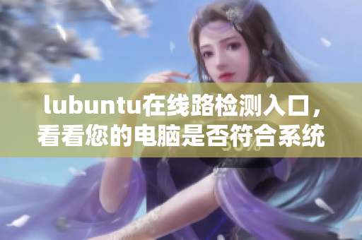 lubuntu在线路检测入口，看看您的电脑是否符合系统要求