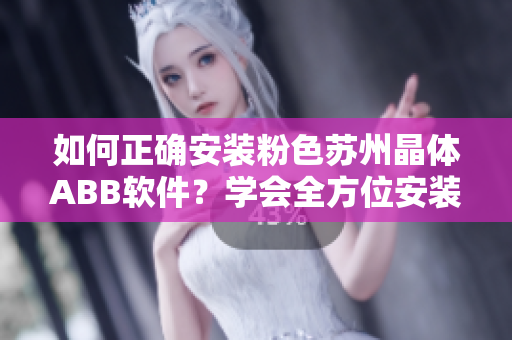 如何正确安装粉色苏州晶体ABB软件？学会全方位安装技巧