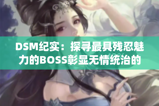 DSM纪实：探寻最具残忍魅力的BOSS彰显无情统治的真相