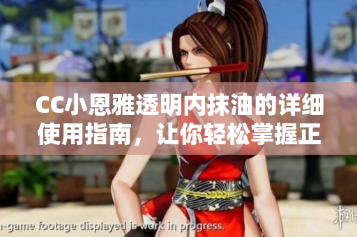 CC小恩雅透明内抹油的详细使用指南，让你轻松掌握正确抹油方法