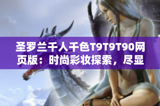 圣罗兰千人千色T9T9T90网页版：时尚彩妆探索，尽显个性魅力