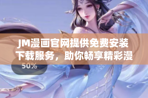 JM漫画官网提供免费安装下载服务，助你畅享精彩漫画世界