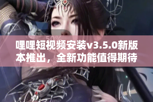 哩哩短视频安装v3.5.0新版本推出，全新功能值得期待