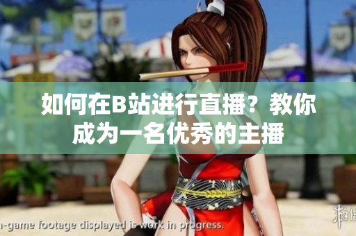 如何在B站进行直播？教你成为一名优秀的主播
