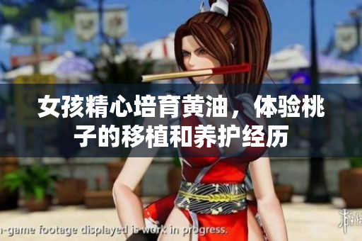女孩精心培育黄油，体验桃子的移植和养护经历