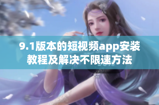 9.1版本的短视频app安装教程及解决不限速方法