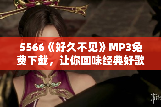 5566《好久不见》MP3免费下载，让你回味经典好歌