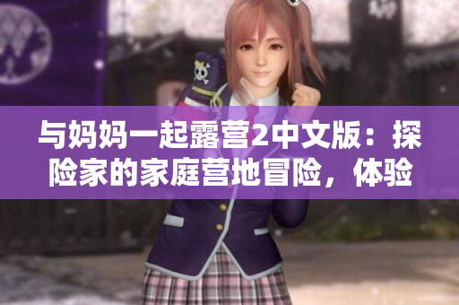 与妈妈一起露营2中文版：探险家的家庭营地冒险，体验户外团队合作与自然奇遇