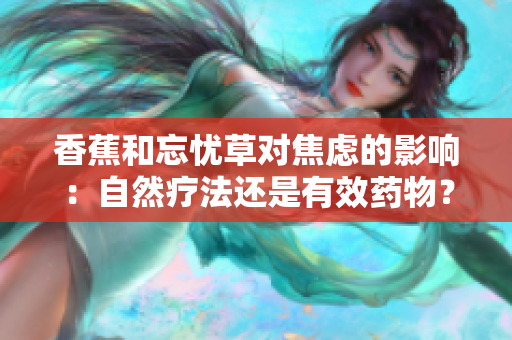 香蕉和忘忧草对焦虑的影响：自然疗法还是有效药物？